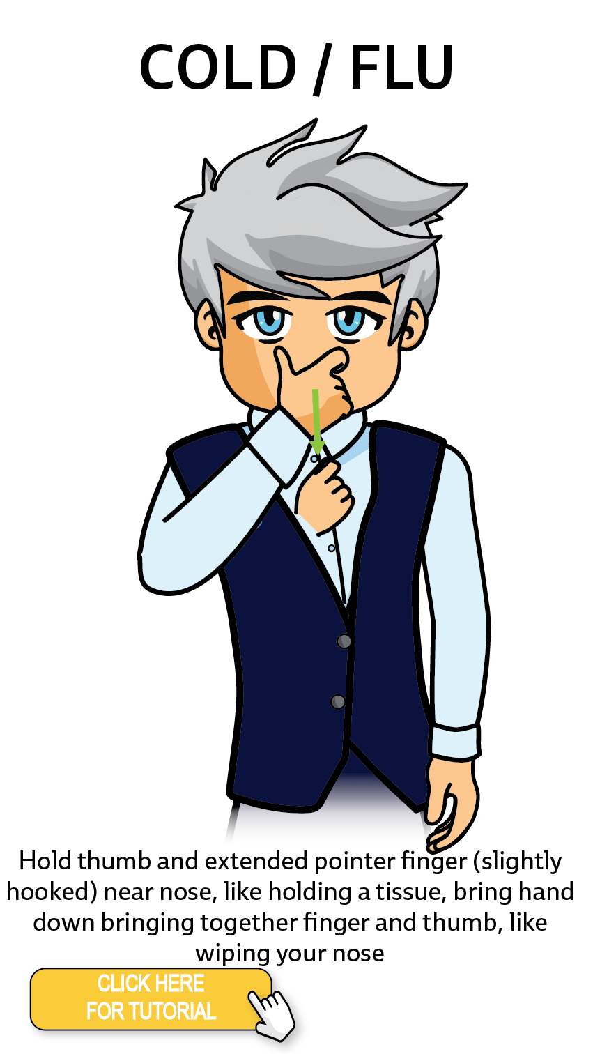 The Cérge character performing sign language for the word Cold / Flu. The Keyword Sign instructions are: Hold thumb and extended pointer finger (slightly hooked) near nose, like holding a tissue, bring hand down bringing together finger and thumb, like wiping your nose.